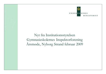Nyt fra Institutionsstyrelsen Gymnasieskolernes Inspektorforening Årsmøde, Nyborg Strand februar 2009.