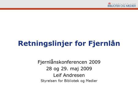Retningslinjer for Fjernlån Fjernlånskonferencen 2009 28 og 29. maj 2009 Leif Andresen Styrelsen for Bibliotek og Medier.