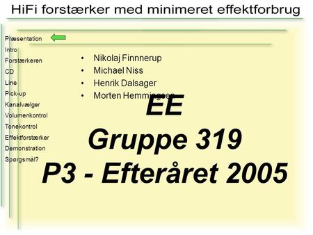 EE Gruppe 319 P3 - Efteråret 2005 Præsentation Intro Forstærkeren CD Line Pick-up Kanalvælger Volumenkontrol Tonekontrol Effektforstærker Demonstration.