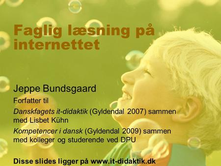 Faglig læsning på internettet Jeppe Bundsgaard Forfatter til Danskfagets it-didaktik (Gyldendal 2007) sammen med Lisbet Kühn Kompetencer i dansk (Gyldendal.