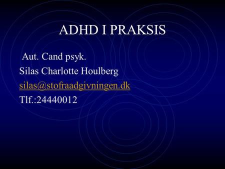 ADHD I PRAKSIS Aut. Cand psyk. Silas Charlotte Houlberg Tlf.:24440012.