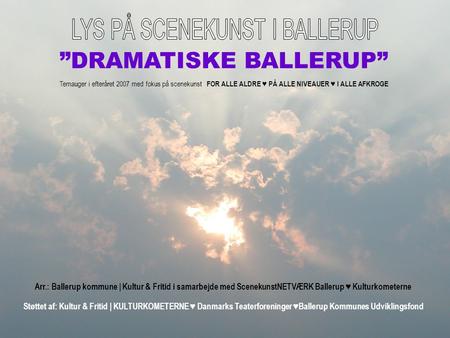 ”DRAMATISKE BALLERUP” Temauger i efteråret 2007 med fokus på scenekunst FOR ALLE ALDRE ♥ PÅ ALLE NIVEAUER ♥ I ALLE AFKROGE Arr.: Ballerup kommune | Kultur.