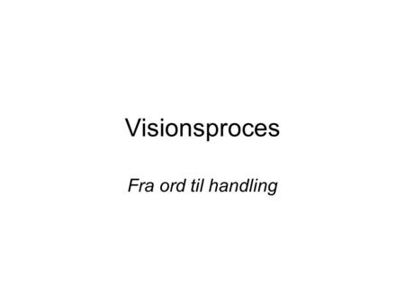 Visionsproces Fra ord til handling.