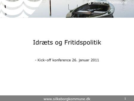 1 www.silkeborgkommune.dk Idræts og Fritidspolitik - Kick–off konference 26. januar 2011.