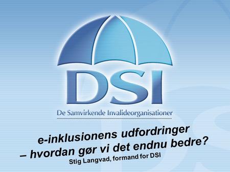 E-inklusionens udfordringer – hvordan gør vi det endnu bedre? Stig Langvad, formand for DSI.