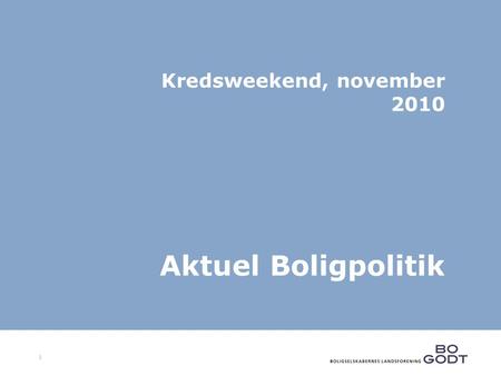 1 Kredsweekend, november 2010 Aktuel Boligpolitik.