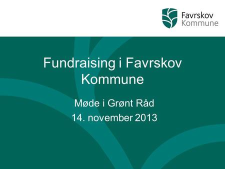 Fundraising i Favrskov Kommune Møde i Grønt Råd 14. november 2013.