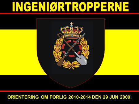 INGENIØRTROPPERNE ORIENTERING OM FORLIG 2010-2014 DEN 29 JUN 2009. 1.