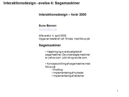 1 Interaktionsdesign - øvelse 4: Søgemaskiner Interaktionsdesign – forår 2000 Sune Børsen Afleveret d. 4. april 2000 Opgaven består af i alt.
