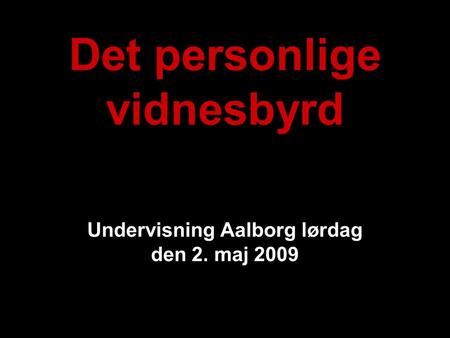 Det personlige vidnesbyrd Undervisning Aalborg lørdag den 2. maj 2009.