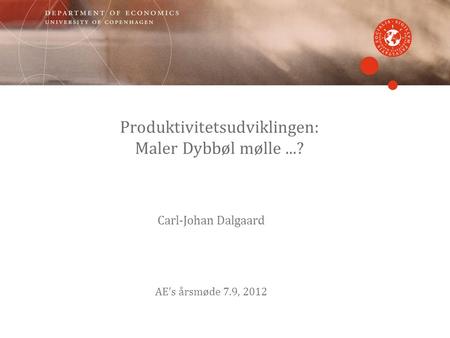 Produktivitetsudviklingen: Maler Dybbøl mølle...? Carl-Johan Dalgaard AE’s årsmøde 7.9, 2012.