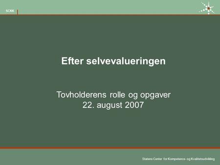 Statens Center for Kompetence- og Kvalitetsudvikling SCKK Efter selvevalueringen Tovholderens rolle og opgaver 22. august 2007.