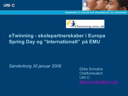 ETwinning - skolepartnerskaber i Europa Spring Day og ”Internationalt” på EMU Sønderborg 30 januar 2008 Ebbe Schultze Chefkonsulent UNI-C