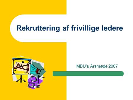 Rekruttering af frivillige ledere MBU’s Årsmøde 2007.