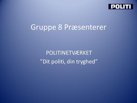 Gruppe 8 Præsenterer POLITINETVÆRKET ”Dit politi, din tryghed”