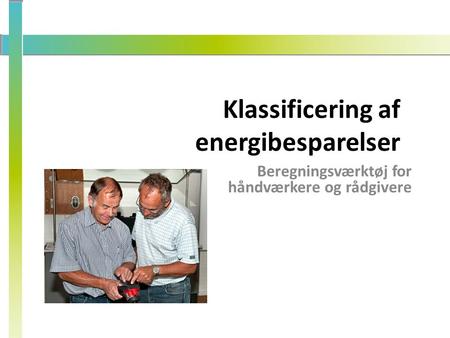 Klassificering af energibesparelser Beregningsværktøj for håndværkere og rådgivere.