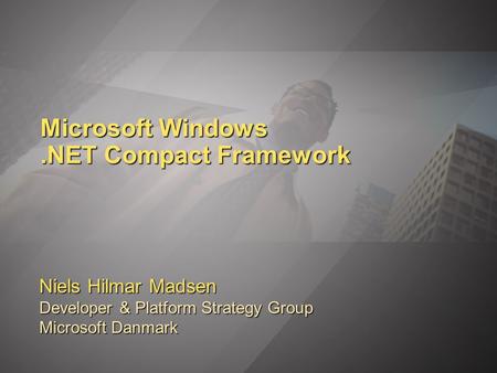 Microsoft Windows.NET Compact Framework Niels Hilmar Madsen Developer & Platform Strategy Group Microsoft Danmark.