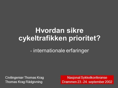Hvordan sikre cykeltrafikken prioritet? - internationale erfaringer Nasjonal Sykkelkonferanse Drammen 23.-24. september 2002 Civilingeniør Thomas Krag.