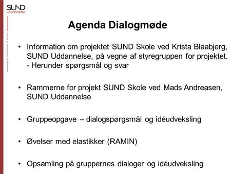 Agenda Dialogmøde Information om projektet SUND Skole ved Krista Blaabjerg, SUND Uddannelse, på vegne af styregruppen for projektet. - Herunder spørgsmål.