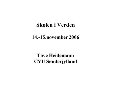 Skolen i Verden 14.-15.november 2006 Tove Heidemann CVU Sønderjylland.