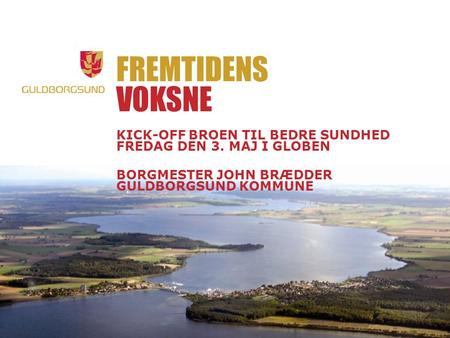Fremtidens voksne Kick-off broen til bedre sundhed Fredag den 3. maj i Globen Borgmester John Brædder Guldborgsund Kommune.
