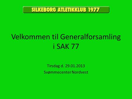 Velkommen til Generalforsamling i SAK 77 Tirsdag d. 29.01.2013 Svømmecenter Nordvest.