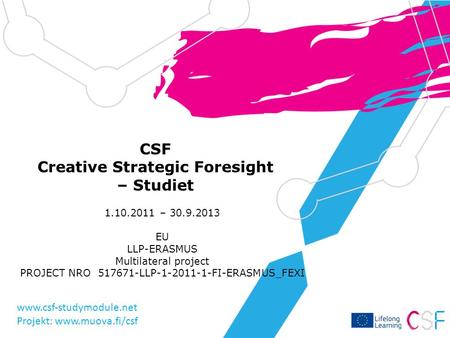 CSF Creative Strategic Foresight – Studiet 1.10.2011 – 30.9.2013 EU LLP-ERASMUS Multilateral project PROJECT NRO 517671-LLP-1-2011-1-FI-ERASMUS_FEXI www.csf-studymodule.net.