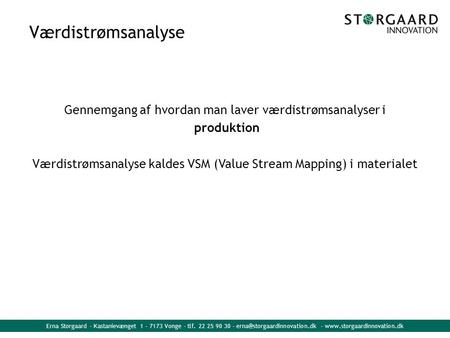 Værdistrømsanalyse Gennemgang af hvordan man laver værdistrømsanalyser i produktion Værdistrømsanalyse kaldes VSM (Value Stream Mapping) i materialet.