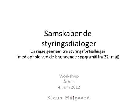 Samskabende styringsdialoger En rejse gennem tre styringsfortællinger (med ophold ved de brændende spørgsmål fra 22. maj) Workshop Århus 4. Juni 2012.
