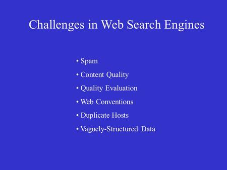 Challenges in Web Search Engines • Spam • Content Quality • Quality Evaluation • Web Conventions • Duplicate Hosts • Vaguely-Structured Data.