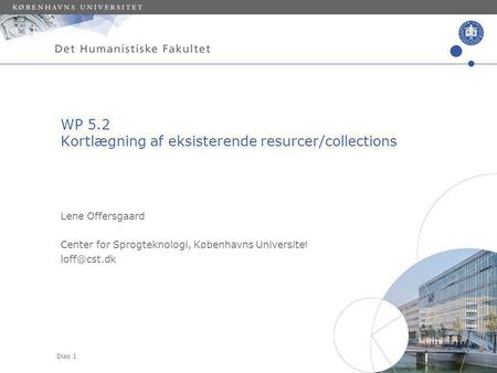 Dias 1 Lene Offersgaard Center for Sprogteknologi, Københavns Universitet WP 5.2 Kortlægning af eksisterende resurcer/collections.