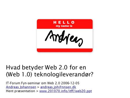 Hvad betyder Web 2.0 for en (Web 1.0) teknologileverandør? IT-Forum Fyn-seminar om Web 2.0 2006-12-05 Andreas Johannsen > Hent præsentation.