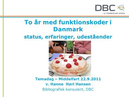 To år med funktionskoder i Danmark status, erfaringer, udeståender Temadag – Middelfart 22.9.2011 v. Hanne Hørl Hansen Bibliografisk konsulent, DBC.