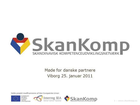 1 ▪ www.skankomp.eu Møde for danske partnere Viborg 25. januar 2011.