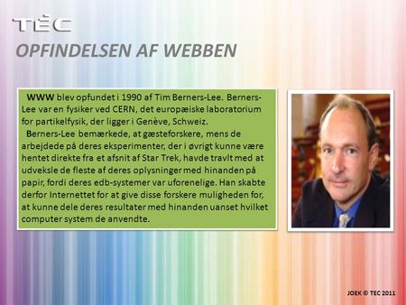 OPFINDELSEN AF WEBBEN JOEK © TEC 2011 WWW blev opfundet i 1990 af Tim Berners-Lee. Berners- Lee var en fysiker ved CERN, det europæiske laboratorium for.