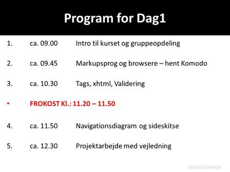 Program for Dag1 1. ca. 09.00 Intro til kurset og gruppeopdeling 2. ca. 09.45 Markupsprog og browsere – hent Komodo 3. ca. 10.30 Tags, xhtml, Validering.