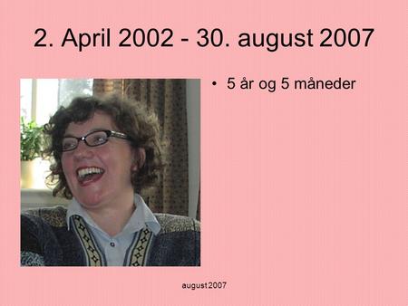 August 2007 2. April 2002 - 30. august 2007 •5 år og 5 måneder.