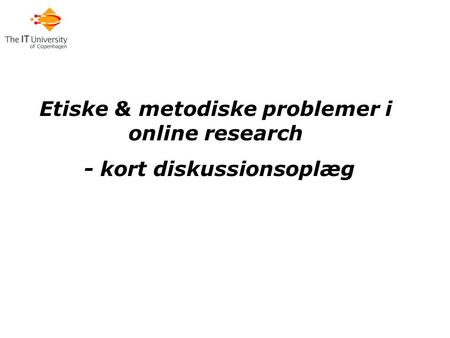 Etiske & metodiske problemer i online research - kort diskussionsoplæg.