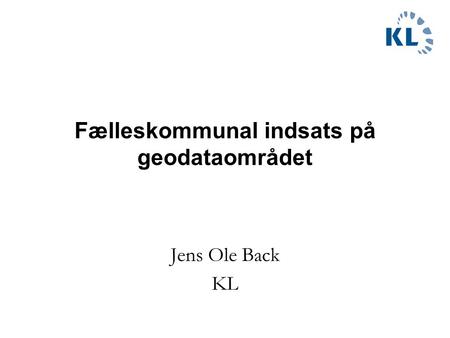 Fælleskommunal indsats på geodataområdet Jens Ole Back KL.