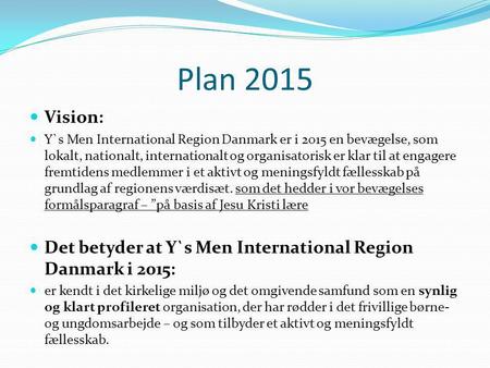 Plan 2015 Vision: Y`s Men International Region Danmark er i 2015 en bevægelse, som lokalt, nationalt, internationalt og organisatorisk er klar til at engagere.