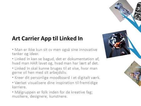 Art Carrier App til Linked In • Man er ikke kun sit cv men også sine innovative tanker og ideer. • Linked In kan se bagud, det er dokumentation af, hvad.