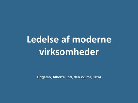 Ledelse af moderne virksomheder Edgemo, Albertslund, den 22. maj 2014.