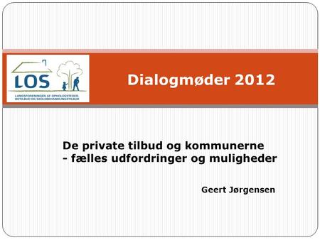 Dialogmøder 2012 De private tilbud og kommunerne - fælles udfordringer og muligheder Geert Jørgensen.