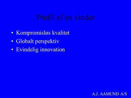 A.J. AAMUND A/S Profil af en vinder •Kompromisløs kvalitet •Globalt perspektiv •Evindelig innovation.