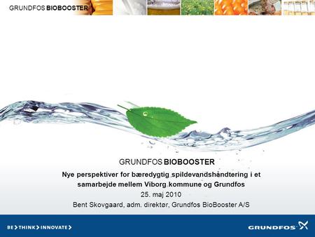 GRUNDFOS BIOBOOSTER Nye perspektiver for bæredygtig spildevandshåndtering i et samarbejde mellem Viborg kommune og Grundfos 25. maj 2010 Bent Skovgaard,
