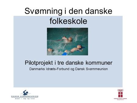 Svømning i den danske folkeskole Pilotprojekt i tre danske kommuner Danmarks Idræts-Forbund og Dansk Svømmeunion.