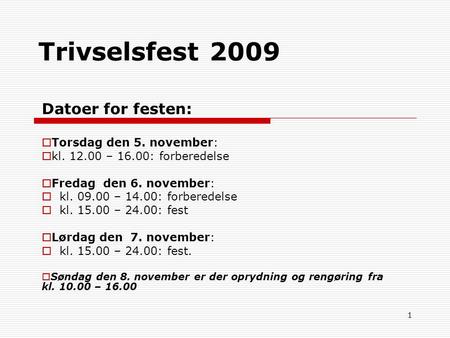 1 Trivselsfest 2009 Datoer for festen:  Torsdag den 5. november:  kl. 12.00 – 16.00: forberedelse  Fredag den 6. november:  kl. 09.00 – 14.00: forberedelse.