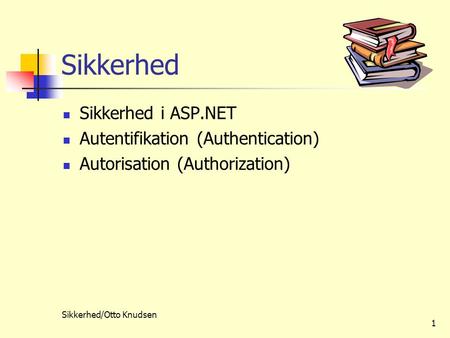 Sikkerhed/Otto Knudsen 1 Sikkerhed  Sikkerhed i ASP.NET  Autentifikation (Authentication)  Autorisation (Authorization)