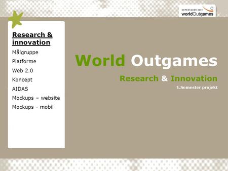 Research & innovation Målgruppe Platforme Web 2.0 Koncept AIDAS Mockups – website Mockups - mobil World Outgames Research & Innovation 1.Semester projekt.