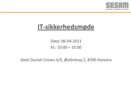 IT-sikkerhedsmøde Dato: 06-04-2011 Kl.: 10:00 – 15:00 Sted: Danish Crown A/S, Østbirkvej 2, 8700 Horsens.